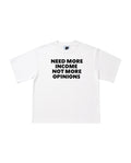 NEED MORE INCOME TEE WHITE